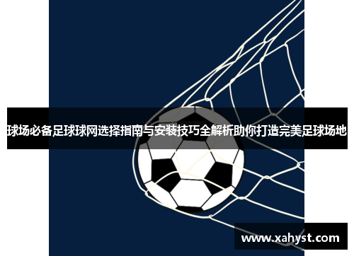 球场必备足球球网选择指南与安装技巧全解析助你打造完美足球场地