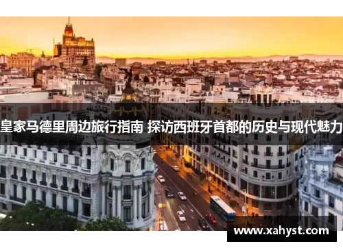 皇家马德里周边旅行指南 探访西班牙首都的历史与现代魅力