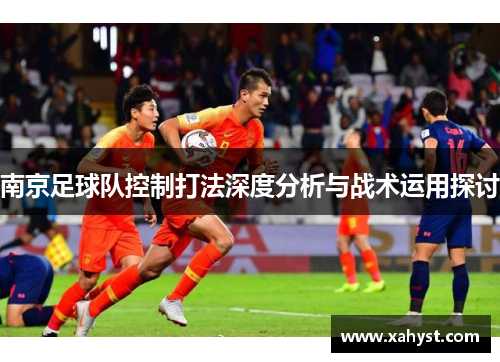 南京足球队控制打法深度分析与战术运用探讨