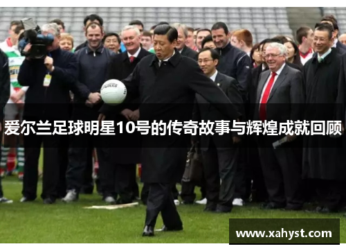 爱尔兰足球明星10号的传奇故事与辉煌成就回顾