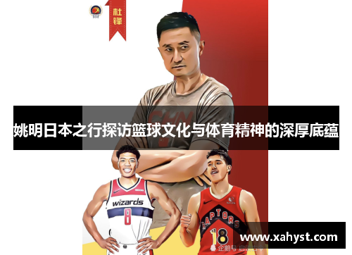 姚明日本之行探访篮球文化与体育精神的深厚底蕴
