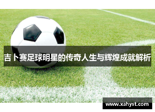 吉卜赛足球明星的传奇人生与辉煌成就解析