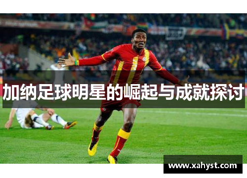 加纳足球明星的崛起与成就探讨