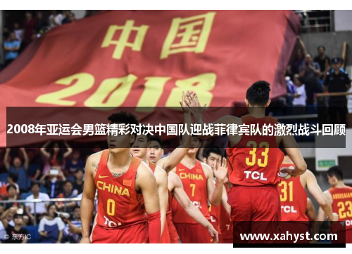 2008年亚运会男篮精彩对决中国队迎战菲律宾队的激烈战斗回顾