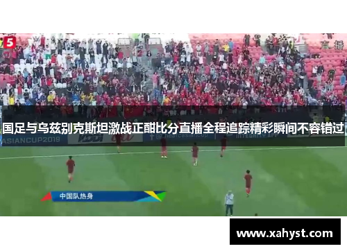 国足与乌兹别克斯坦激战正酣比分直播全程追踪精彩瞬间不容错过