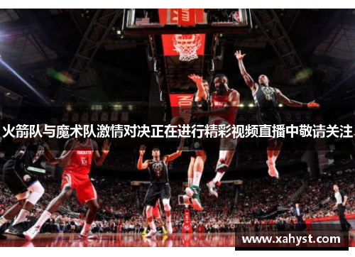 火箭队与魔术队激情对决正在进行精彩视频直播中敬请关注