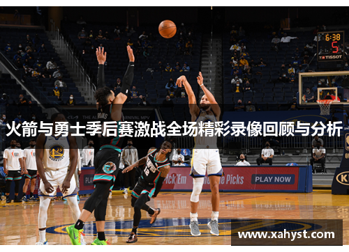 火箭与勇士季后赛激战全场精彩录像回顾与分析