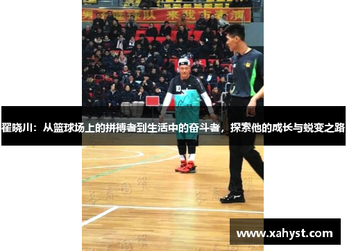 翟晓川：从篮球场上的拼搏者到生活中的奋斗者，探索他的成长与蜕变之路