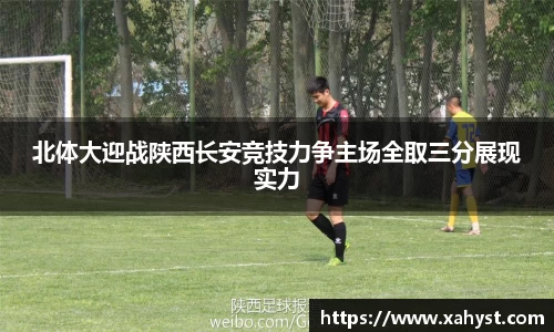 北体大迎战陕西长安竞技力争主场全取三分展现实力