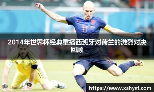 NG282014年世界杯经典重播西班牙对荷兰的激烈对决回顾