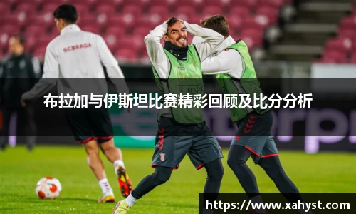 NG28布拉加与伊斯坦比赛精彩回顾及比分分析