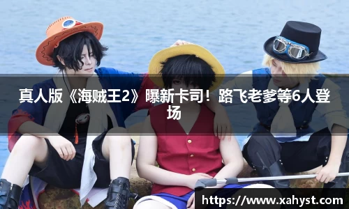 NG28真人版《海贼王2》曝新卡司！路飞老爹等6人登场